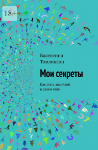 Валентина Томлинсон - Мои секреты. Как стать хозяйкой в своем теле