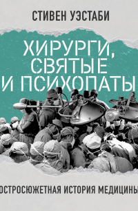 Стивен Уэстаби - Хирурги, святые и психопаты. Остросюжетная история медицины