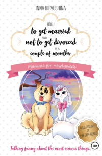 Инна Кирюшина - How to get married and not to get divorced in a couple of months. Manual for newlyweds