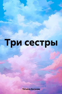 Татьяна Бычкова - Три сестры