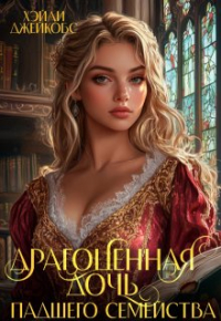 Хэйли Джейкобс - Драгоценная дочь падшего семейства