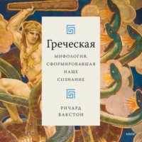 Ричард Бакстон - Греческая мифология, сформировавшая наше сознание