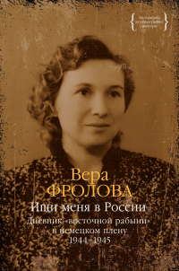 Вера Фролова - Ищи меня в России. Дневник «восточной рабыни» в немецком плену. 1944–1945
