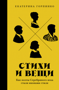 Екатерина Горпинко - Стихи и вещи. Как поэты Серебряного века стали иконами стиля