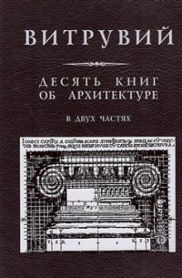 Марк Витрувий Поллион - Десять книг об архитектуре в двух частях