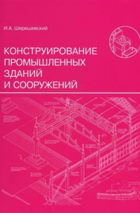 Иосиф Шерешевский - Конструирование промышленных зданий и сооружений. Учебное пособие для студентов строительных специальностей