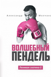 Александр Молчанов - Ленивая скотина – 2: Волшебный пендель
