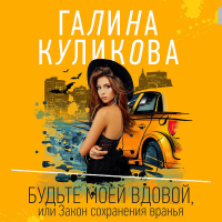 Галина Куликова - Будьте моей вдовой, или Закон сохранения вранья