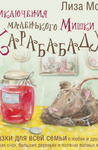 Приключения маленького Мишки Карабабаду. Сказки для всей семьи о любви и дружбе, сладких снах, больших деревьях и полянах полных ягод