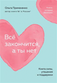 Ольга Примаченко - Все закончится, а ты нет. Книга силы, утешения и поддержки