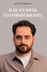 Артемий Граждиан - Как купить готовый бизнес в России