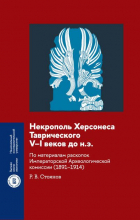 Роман Стоянов - Некрополь Херсонеса Таврического V–I веков до н. э. По материалам раскопок Императорской Археологической комиссии (1891–1914)