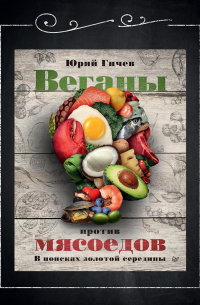 Юрий Гичев - Веганы против мясоедов. В поисках золотой середины