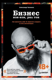 Александр Чипижко - Бизнес изи-изи, рил ток. Как прокачать себя, перестать страдать и стать миллионером
