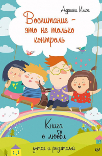 Адриана Имж - Воспитание – это не только контроль. Книга о любви детей и родителей