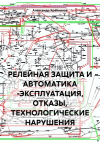 Александр Юрьевич Хренников - РЕЛЕЙНАЯ ЗАЩИТА И АВТОМАТИКА -ЭКСПЛУАТАЦИЯ, ОТКАЗЫ, ТЕХНОЛОГИЧЕСКИЕ НАРУШЕНИЯ