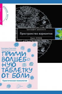 Прими волшебную таблетку от боли. Практическая психология + Трансерфинг реальности. Ступень I: Пространство вариантов