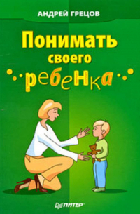 Андрей Грецов - Понимать своего ребенка