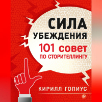 Кирилл Гопиус - Сила убеждения. 101 совет по сторителлингу