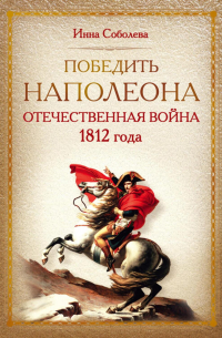 Победить Наполеона. Отечественная война 1812 года