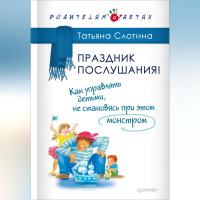 Татьяна Слотина - Праздник послушания! Как управлять детьми, не становясь при этом монстром