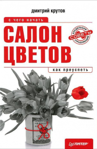 Дмитрий Крутов - Салон цветов: с чего начать, как преуспеть