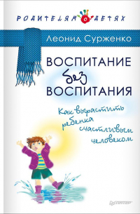 Воспитание без воспитания. Как вырастить ребенка счастливым человеком