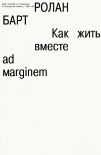 Ролан Барт - Как жить вместе: романические симуляции некоторых пространств повседневности