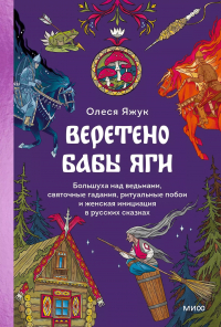 Яжук Олеся - Веретено Бабы-Яги. Большуха над ведьмами, святочные гадания, ритуальные побои и женская инициация в русских сказках