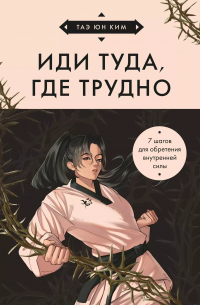 Иди туда, где трудно. 7 шагов для обретения внутренней силы (азиатское оформление)