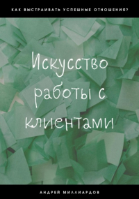 Андрей Миллиардов - Искусство работы с клиентами