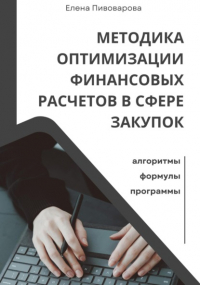 Елена Пивоварова - Методика оптимизации финансовых расчетов в сфере закупок. Алгоритмы, формулы, программы