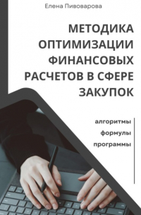 Елена Пивоварова - Методика оптимизации финансовых расчетов в сфере закупок. Алгоритмы, формулы, программы