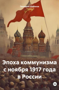 Геннадий Шабанов - Эпоха коммунизма с ноября 1917 года в России