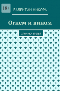 Валентин Никора - Огнем и вином. Хроника третья