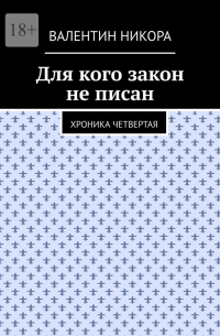 Валентин Никора - Для кого закон не писан. Хроника четвертая