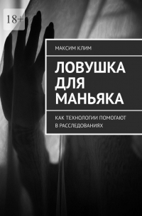 Максим Клим - Ловушка для маньяка. Как технологии помогают в расследованиях