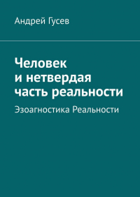 Андрей Гусев - Человек и нетвердая часть реальности. Эзоагностика Реальности