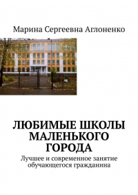 Марина Аглоненко - Любимые школы маленького города. Лучшее и современное занятие обучающегося гражданина