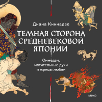 Диана Кикнадзе - Темная сторона средневековой Японии. Оммёдзи, мстительные духи и жрицы любви