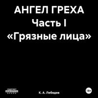 К.А. Лебедев - АНГЕЛ ГРЕХА Часть I «Грязные лица»