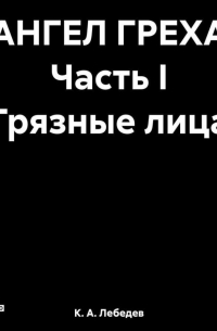 АНГЕЛ ГРЕХА Часть I «Грязные лица»