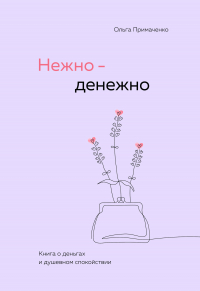 Ольга Примаченко - Нежно-денежно. Книга о деньгах и душевном спокойствии