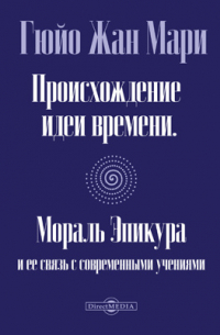 Жан Мари Гюйо - Происхождение идеи времени. Мораль Эпикура и ее связь с современными учениями