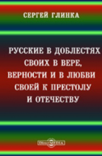 Сергей Глинка - Русские в доблестях своих, в вере, верности и в любви своей к престолу и отечеству