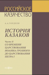 Андрей Гордеев - История казаков. Часть 2. Со времени царствования Иоанна Грозного до царствования Петра I