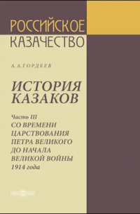 Андрей Гордеев - История казаков. Часть 3. Со времени царствования Петра Великого до начала Великой войны 1914 года
