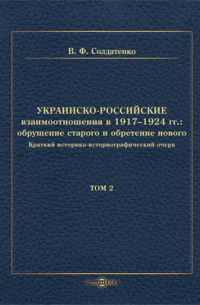 Валерий Солдатенко - Украинско-российские взаимоотношения в 1917–1924 гг. : обрушение старого и обретение нового