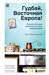 Якуб Микановски - Гудбай, Восточная Европа! Полная история региона на стыке цивилизаций