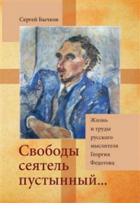 Сергей Бычков - "Свободы сеятель пустынный… ": Жизнь и труды русского мыслителя Георгия Федотова